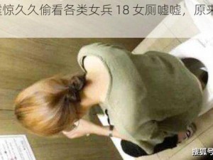 样式：震惊久久偷看各类女兵 18 女厕嘘嘘，原来是因为......