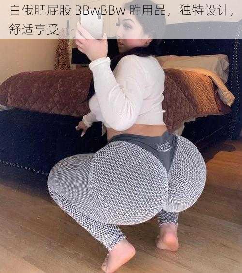 白俄肥屁股 BBwBBw 胜用品，独特设计，舒适享受